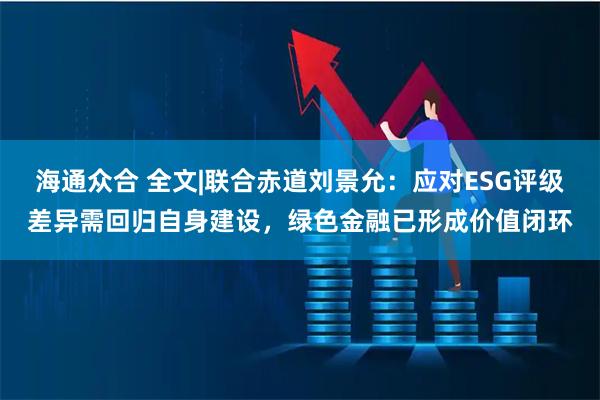 海通众合 全文|联合赤道刘景允：应对ESG评级差异需回归自身建设，绿色金融已形成价值闭环