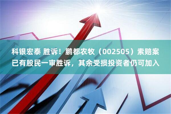 科银宏泰 胜诉！鹏都农牧（002505）索赔案已有股民一审胜诉，其余受损投资者仍可加入