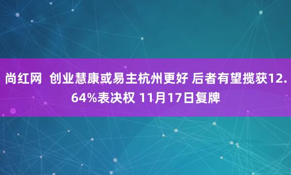 尚红网  创业慧康或易主杭州更好 后者有望揽获12.64%表决权 11月17日复牌