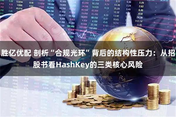 胜亿优配 剖析“合规光环”背后的结构性压力：从招股书看HashKey的三类核心风险