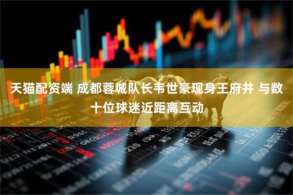 天猫配资端 成都蓉城队长韦世豪现身王府井 与数十位球迷近距离互动